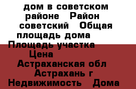 дом в советском районе › Район ­ советский › Общая площадь дома ­ 60 › Площадь участка ­ 800 › Цена ­ 2 200 000 - Астраханская обл., Астрахань г. Недвижимость » Дома, коттеджи, дачи продажа   . Астраханская обл.,Астрахань г.